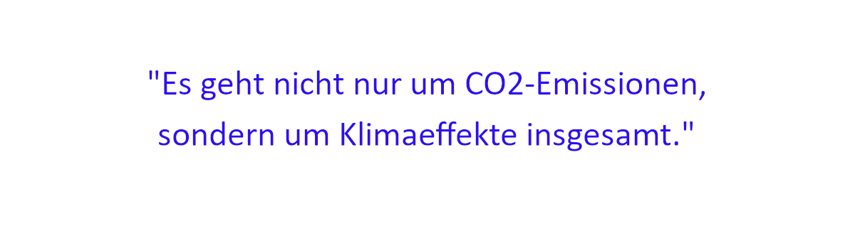Zitat: Es geht nicht nur um CO2-Emissionen, sondern um Klimaeffekte insgesamt.